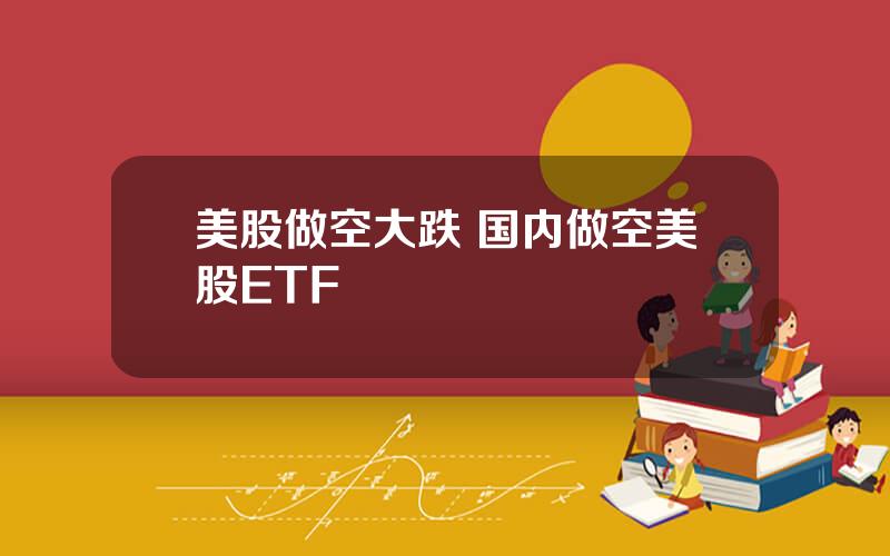 美股做空大跌 国内做空美股ETF